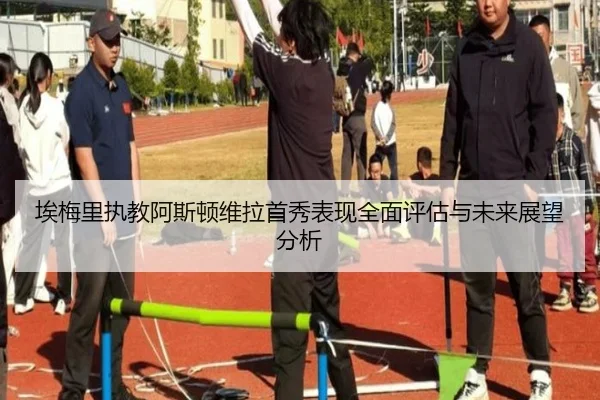 埃梅里执教阿斯顿维拉首秀表现全面评估与未来展望分析
